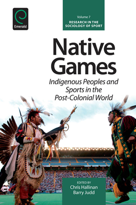 Native Games: Indigenous Peoples and Sports in the Post-Colonial World - Hallinan, Chris (Editor), and Judd, Barry (Editor), and Young, Kevin A (Editor)