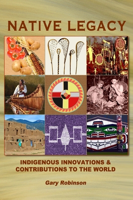 Native Legacy: Indigenous Innovations and Contributions to the World - Robinson, Gary