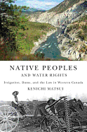 Native Peoples and Water Rights: Irrigation, Dams, and the Law in Western Canada