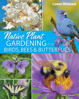 Native Plant Gardening for Birds, Bees & Butterflies: Lower Midwest - Daniels, Jaret C