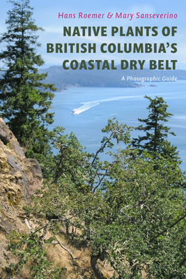 Native Plants of British Columbia's Coastal Dry Belt: A Photographic Guide - Roemer, Hans, and Sanseverino, Mary