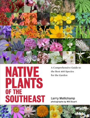 Native Plants of the Southeast: A Comprehensive Guide to the Best 460 Species for the Garden - Mellichamp, Larry, and Stuart, Will (Photographer)
