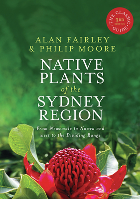 Native Plants of the Sydney Region: From Newcastle to Nowra and west to the Dividing Range - Fairley, Alan, and Moore, Philip