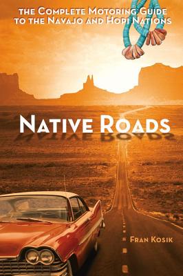 Native Roads: The Complete Motoring Guide to the Navajo and Hopi Nations - Kosik, Fran
