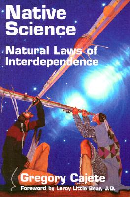 Native Science: Natural Laws of Interdependence - Cajete, Gregory, Ph.D., and Leroy Little Bear (Foreword by)