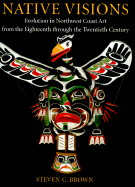 Native Visions: Evolution in Northwest Coast Art from the 18th Through the 20th Century