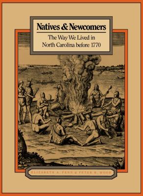 Natives & Newcomers: The Way We Lived in North Carolina Before 1770 - Fenn, Elizabeth A, and Wood, Peter H