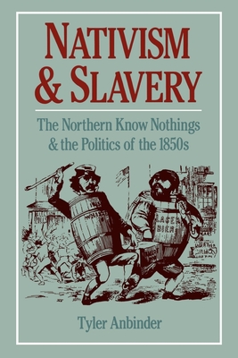 Nativism and Slavery: The Northern Know Nothings and the Politics of the 1850s - Anbinder, Tyler G
