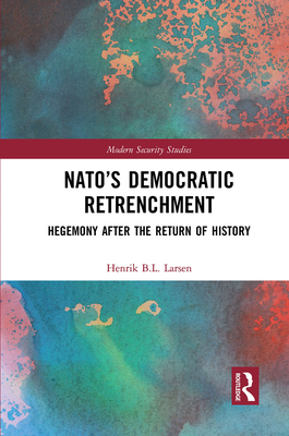 Nato's Democratic Retrenchment: Hegemony After the Return of History - Larsen, Henrik B L