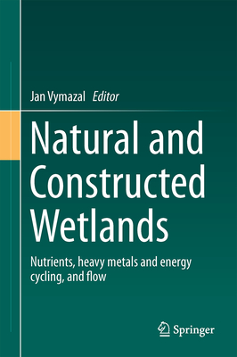 Natural and Constructed Wetlands: Nutrients, heavy metals and energy cycling, and flow - Vymazal, Jan (Editor)