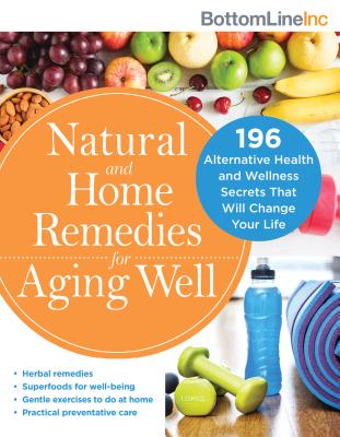 Natural and Home Remedies for Aging Well: 196 Alternative Health and Wellness Secrets That Will Change Your Life - Inc., Bottom Line