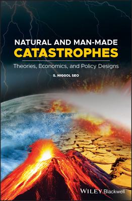 Natural and Man-Made Catastrophes: Theories, Economics, and Policy Designs - Seo, S. Niggol