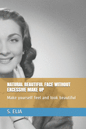 Natural Beautiful Face Without Excessive Make Up: Make yourself feel and look beautiful