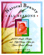 Natural Beauty for All Seasons: 250 Simple Recipes and Gift-Giving Ideas for Year-Round Beauty - Cox, Janice