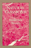 Natural Classicism: Essays on Literature and Science - Turner, Frederick