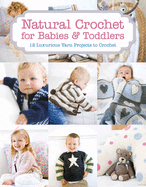 Natural Crochet for Babies & Toddlers - 12 Luxurio us Yarn Projects to Crochet