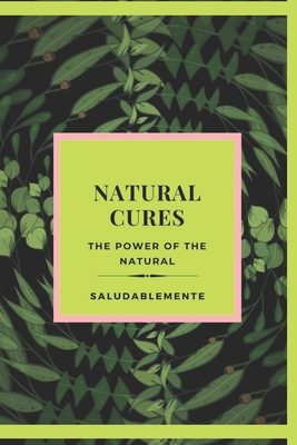 NATURAL CURES The power of the natural: Discover the Best Natural Remedies to Heal! The best natural guide for everyone! - Libres, Mentes (Editor), and Mente, Saludable