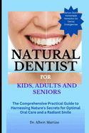 Natural Dentist for Kids, Adults and Seniors: The Comprehensive Practical Guide to Harnessing Nature's Secrets for Optimal Oral Care and a Radiant Smile