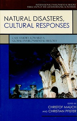 Natural Disasters, Cultural Responses: Case Studies toward a Global Environmental History - Mauch, Christof (Editor), and Pfister, Christian (Editor), and Akasoy, Anna A (Contributions by)