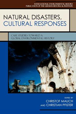 Natural Disasters, Cultural Responses: Case Studies toward a Global Environmental History - Mauch, Christof (Editor), and Pfister, Christian (Editor), and Akasoy, Anna A (Contributions by)