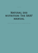 Natural dog nutrition: The BARF manual: -BARF made easy: basics, recipes and tips-