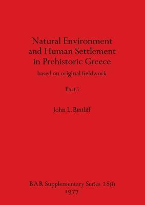 Natural Environment and Human Settlement in Prehistoric Greece, Part i: based on original fieldwork - Bintliff, John L