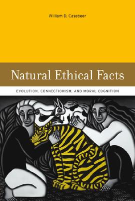 Natural Ethical Facts: Evolution, Connectionism, and Moral Cognition - Casebeer, William D
