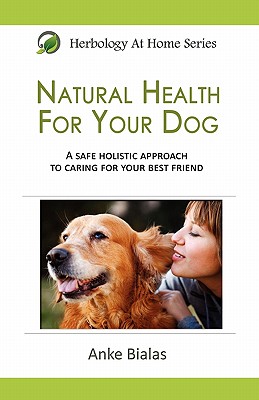 Natural Health For Your Dog: A safe, holistic approach to caring for your best friend - Bialas, Anke