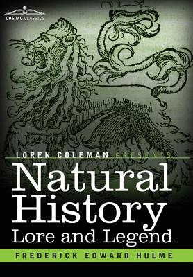 Natural History Lore and Legend: Being Some Few Examples of Quaint and Bygone Beliefs Gathered in from Divers Authorities, Ancient and Mediaeval, of Varying Degrees of Reliability - Hulme, Frederick Edward, and Coleman, Loren (Introduction by)