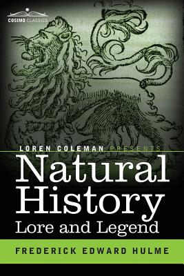 Natural History Lore and Legend: Being Some Few Examples of Quaint and Bygone Beliefs Gathered in from Divers Authorities, Ancient and Mediaeval, of Varying Degrees of Reliability - Hulme, Frederick Edward, and Coleman, Loren (Introduction by)