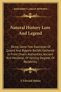 Natural History Lore And Legend: Being Some Few Examples Of Quaint And Bygone Beliefs Gathered In From Divers Authorities, Ancient And Medieval, Of Varying Degrees Of Reliability