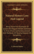 Natural History Lore and Legend: Being Some Few Examples of Quaint and Bygone Beliefs Gathered in from Divers Authorities, Ancient and Medieval, of Varying Degrees of Reliability