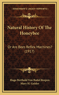 Natural History of the Honeybee: Or Are Bees Reflex Machines? (1917)