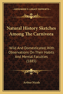 Natural History Sketches Among the Carnivora: Wild and Domesticated, with Observations on Their Habits and Mental Faculties (1885)