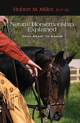 Natural Horsemanship Explained: From Heart to Hands - Miller, Robert M, and Handley, Patrick (Introduction by)