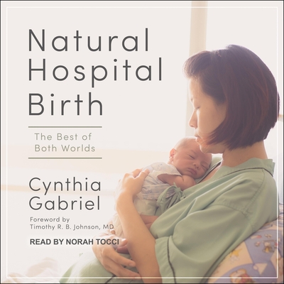 Natural Hospital Birth: The Best of Both Worlds - Johnson, Timothy R B (Contributions by), and Tocci, Norah (Read by), and Gabriel, Cynthia