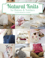 Natural Knits for Babies and Toddlers: 12 Cute Projects to Make