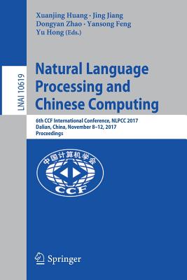 Natural Language Processing and Chinese Computing: 6th Ccf International Conference, Nlpcc 2017, Dalian, China, November 8-12, 2017, Proceedings - Huang, Xuanjing (Editor), and Jiang, Jing (Editor), and Zhao, Dongyan (Editor)