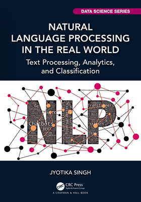Natural Language Processing in the Real World: Text Processing, Analytics, and Classification - Singh, Jyotika