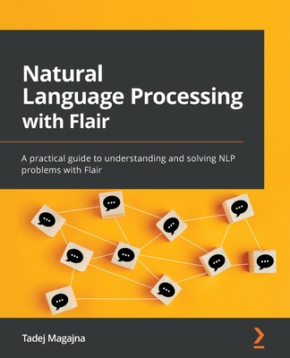 Natural Language Processing with Flair: A practical guide to understanding and solving NLP problems with Flair - Magajna, Tadej