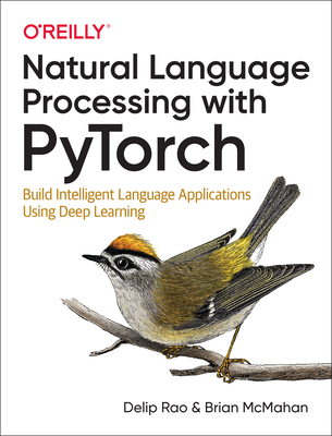 Natural Language Processing with Pytorch: Build Intelligent Language Applications Using Deep Learning - Rao, Delip, and McMahan, Brian
