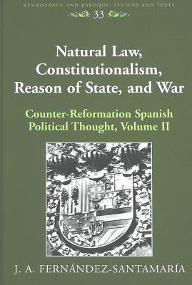 Natural Law, Constitutionalism, Reason of State, and War: Counter-Reformation Spanish Political Thought, Volume II - Bernstein, Eckhard (Editor), and Fernandez-Santamaria, J a