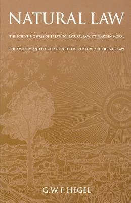 Natural Law: The Scientific Ways of Treating Natural Law, Its Place in Moral Philosophy, and Its Relation to the Positive Sciences - Hegel, G W F, and Knox, T M (Translated by), and Acton, H B (Introduction by)