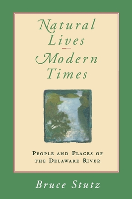 Natural Lives, Modern Times: People and Places of the Delaware River - Stutz, Bruce