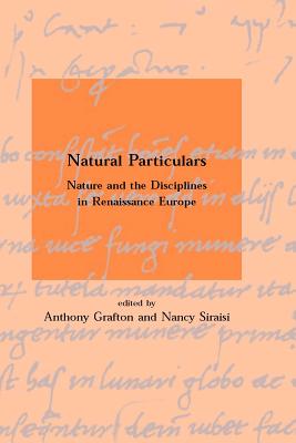 Natural Particulars: Nature and the Disciplines in Renaissance Europe - Grafton, Anthony (Editor), and Siraisi, Nancy G (Editor)