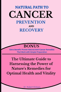Natural Path to Cancer Prevention and Recovery: The Ultimate Guide to Harnessing the Power of Nature's Remedies for Optimal Health and Vitality