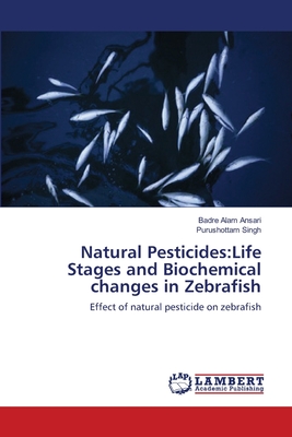 Natural Pesticides: Life Stages and Biochemical changes in Zebrafish - Ansari, Badre Alam, and Singh, Purushottam