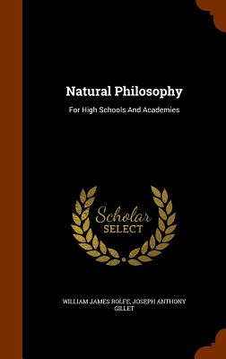 Natural Philosophy: For High Schools And Academies - Rolfe, William James, and Joseph Anthony Gillet (Creator)