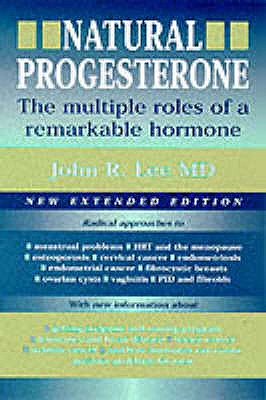 Natural Progesterone: The Multiple Roles of a Remarkable Hormone - Lee, John