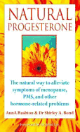 Natural Progesterone: The Natural Way to Alleviate Symptoms of Menopause, PMS, and Other Hormone-Related Problems - Rushton, Ann A, and Bond, Shirley, and Lee, John (Foreword by)